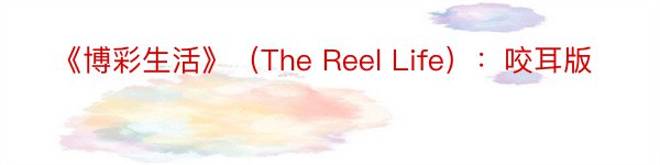 《博彩生活》（The Reel Life）：咬耳版