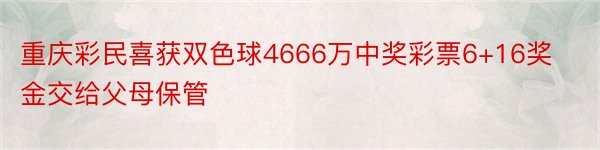 重庆彩民喜获双色球4666万中奖彩票6+16奖金交给父母保管