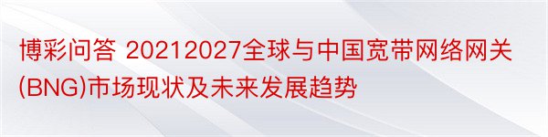 博彩问答 20212027全球与中国宽带网络网关(BNG)市场现状及未来发展趋势