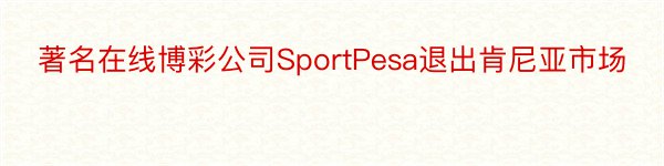 著名在线博彩公司SportPesa退出肯尼亚市场